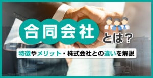 合同会社とは？特徴やメリット・株式会社との違いを解説
