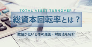 総資本回転率とは？数値が低いときの原因・対処法を紹介
