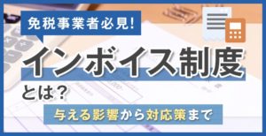 【免税事業者必見】インボイス制度とは？与える影響から対応策まで