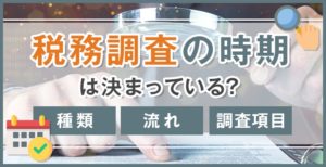 税務調査の時期は決まっている？種類・流れ・調査項目なども徹底解説