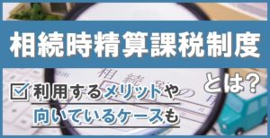 相続時精算課税制度とは？利用するメリットや向いているケースも